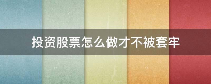 投资股票怎么做才不被套牢 投资股票的诀窍