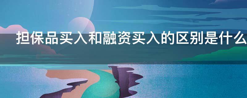 担保品买入和融资买入的区别是什么 担保品买入和融资买入哪个好