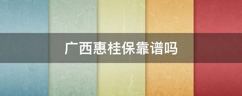 广西惠桂保靠谱吗(惠桂保是广西政府保险吗)
