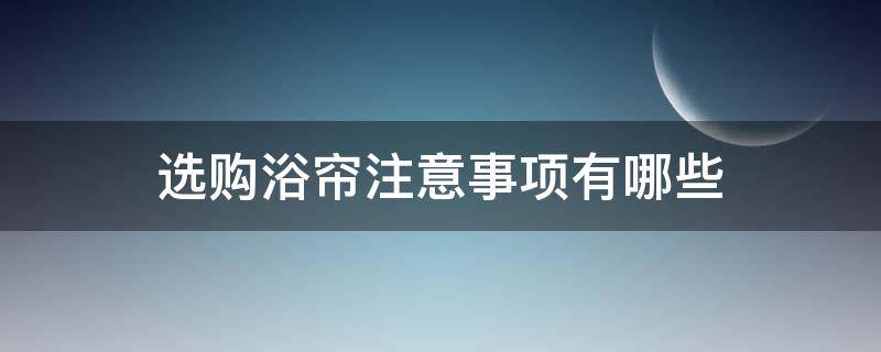 选购浴帘注意事项有哪些(选购浴帘注意事项有哪些要求)