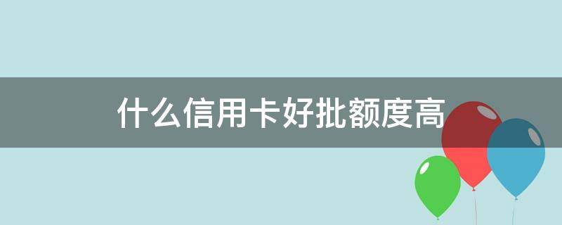 什么信用卡好批额度高 什么信用卡好批额度高一点