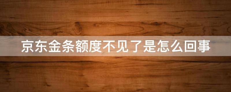 京东金条额度不见了是怎么回事 京东金条额度低了是什么原因