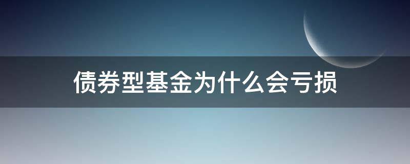 债券型基金为什么会亏损(债券型基金为什么会亏损呢)