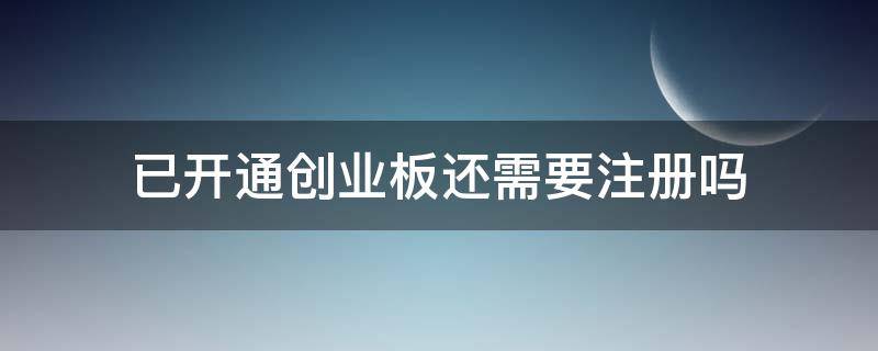 已开通创业板还需要注册吗(已经开通了创业板还需要开通注册制)