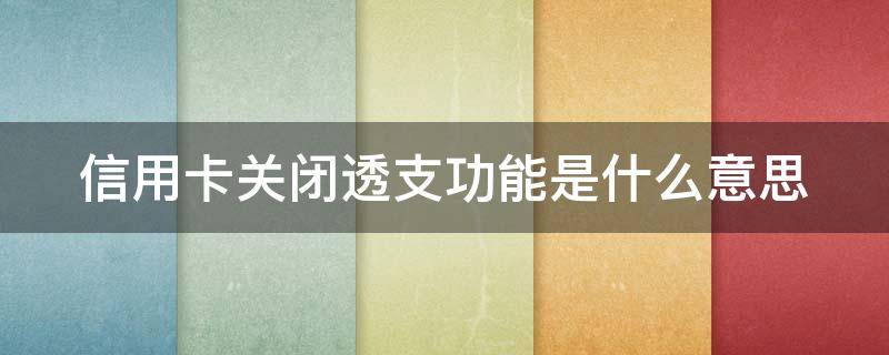 信用卡关闭透支功能是什么意思(怎么取消透支信用卡)