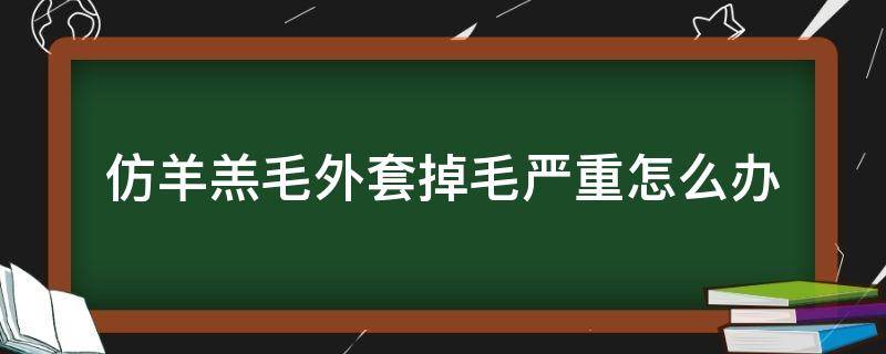 仿羊羔毛外套掉毛严重怎么办(仿羊羔毛外套掉毛严重怎么处理)