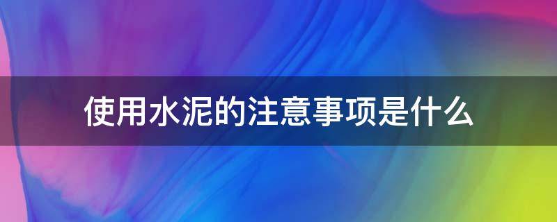使用水泥的注意事项是什么 使用水泥的注意事项是什么意思