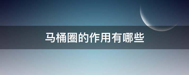 马桶圈的作用有哪些 马桶圈的作用有哪些图片