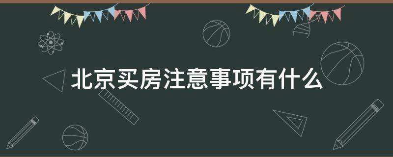 北京买房注意事项有什么(北京买房需要考虑什么)