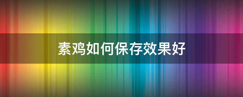 素鸡如何保存效果好(素鸡怎么保存不容易坏)