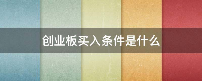 创业板买入条件是什么(创业板买入条件是什么呢)
