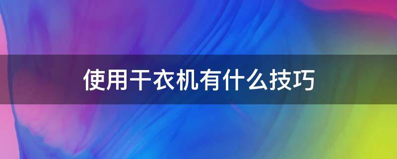使用干衣机有什么技巧(使用干衣机有什么技巧视频)