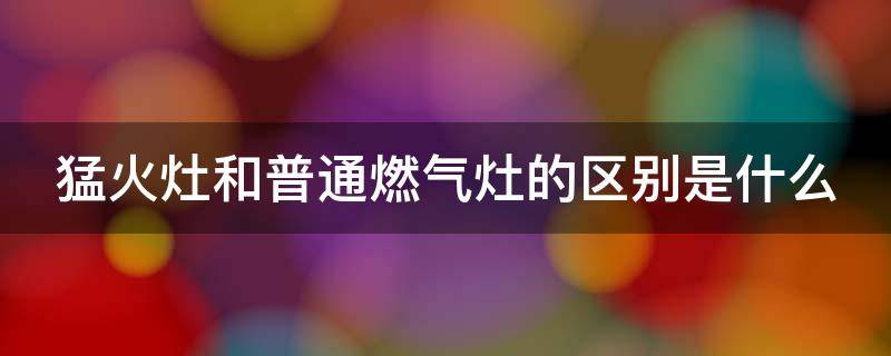 猛火灶和普通燃气灶的区别是什么