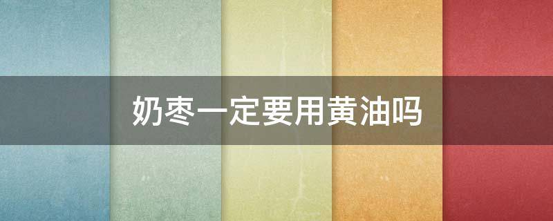 奶枣一定要用黄油吗 奶枣一定要用黄油吗