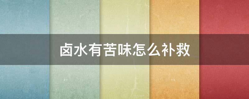 卤水有苦味怎么补救(卤水有一点苦怎么办?)