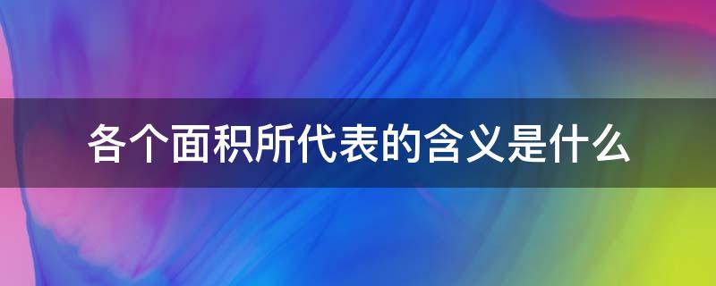 各个面积所代表的含义是什么(各个面积所代表的含义是什么意思)