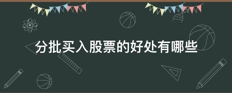 分批买入股票的好处有哪些(分批买入的股票卖出时候的顺序)