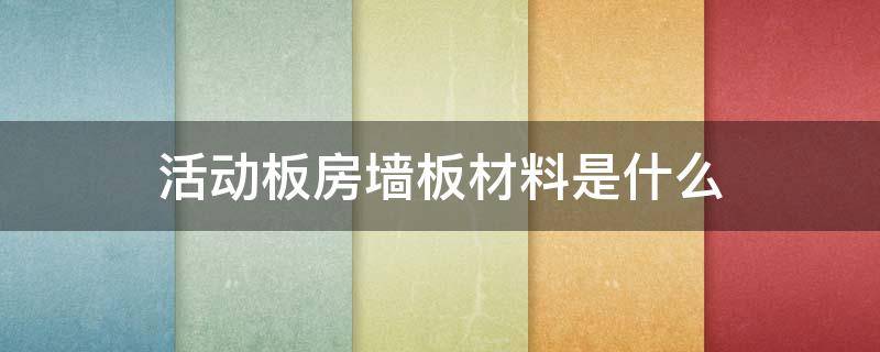 活动板房墙板材料是什么(活动板房墙板材料叫什么)