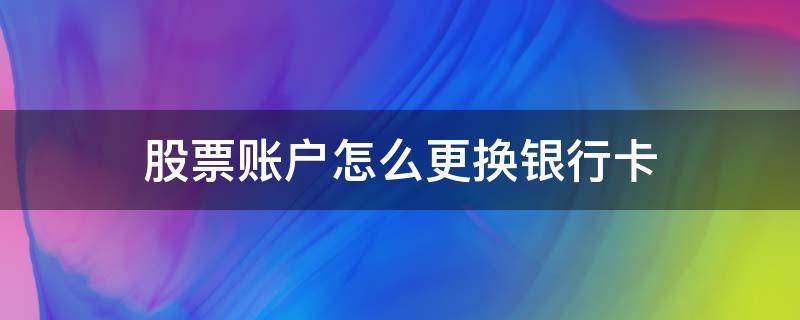 股票账户怎么更换银行卡 股票账户怎么更换银行卡查 原来的卡流水