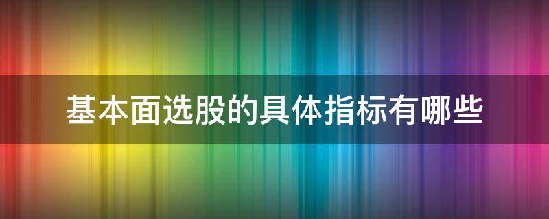 基本面选股的具体指标有哪些 白马七步选股法