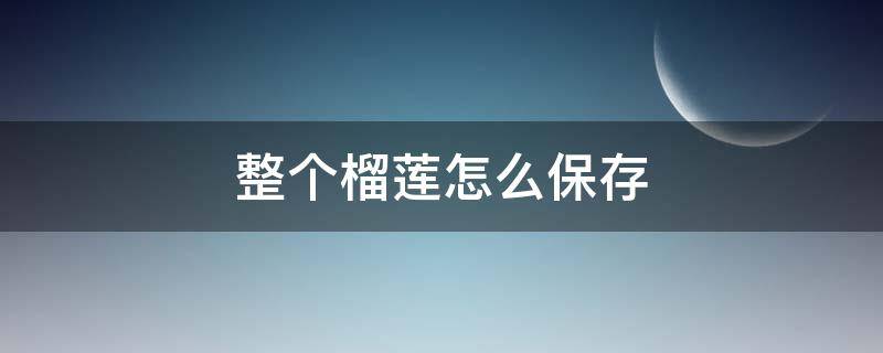 整个榴莲怎么保存 榴莲肉怎么保存