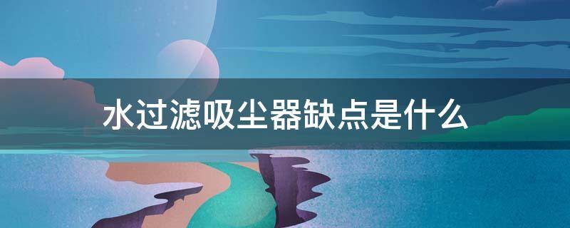 水过滤吸尘器缺点是什么 水过滤吸尘器是什么意思