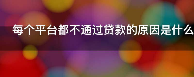 每个平台都不通过贷款的原因是什么