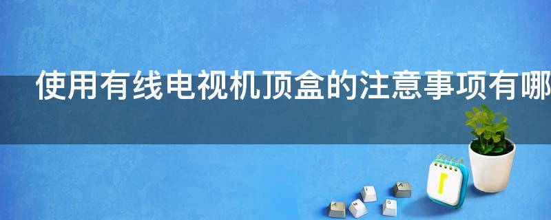 使用有线电视机顶盒的注意事项有哪些