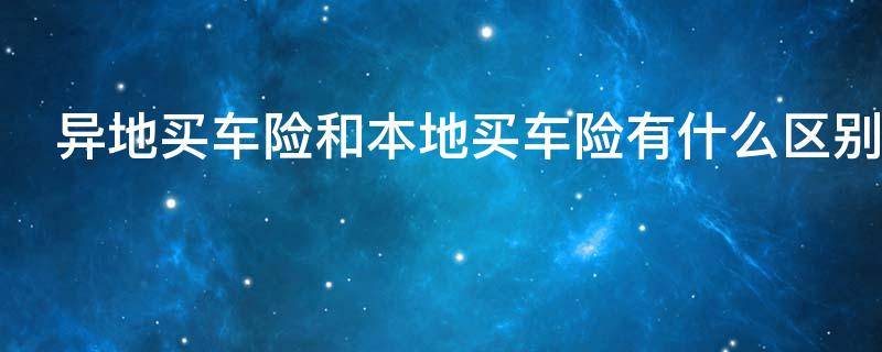 异地买车险和本地买车险有什么区别(车险外地买保险与本地买保险有区别吗)