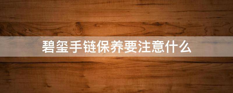 碧玺手链保养要注意什么(碧玺手链保养要注意什么细节)