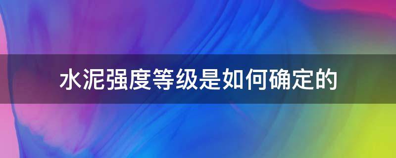 水泥强度等级是如何确定的 水泥的强度等级如何确定?它的含义是什么?