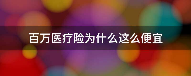 百万医疗险为什么这么便宜 为什么买百万医疗