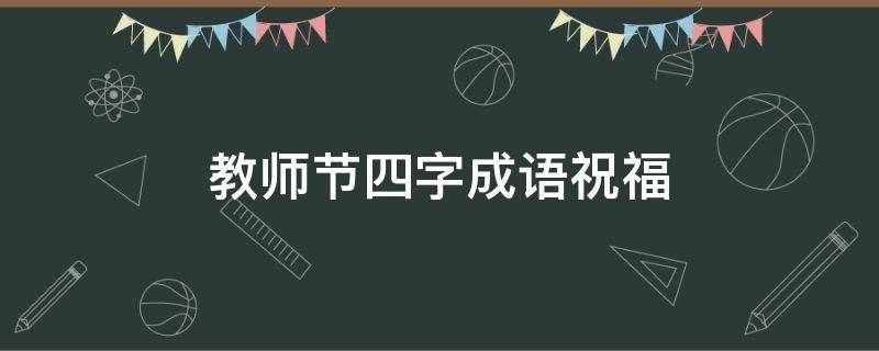教师节四字成语祝福 教师节四字成语祝福老师