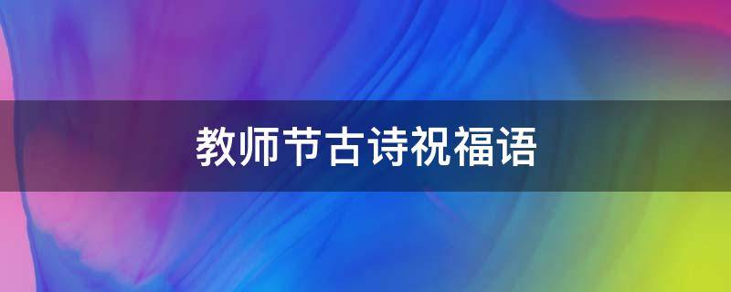 教师节古诗祝福语（教师节古诗祝福语大全）