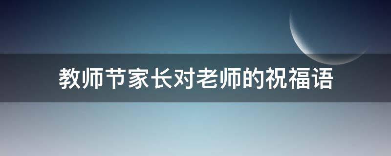 教师节家长对老师的祝福语（教师节家长对老师的祝福语简短一句话）