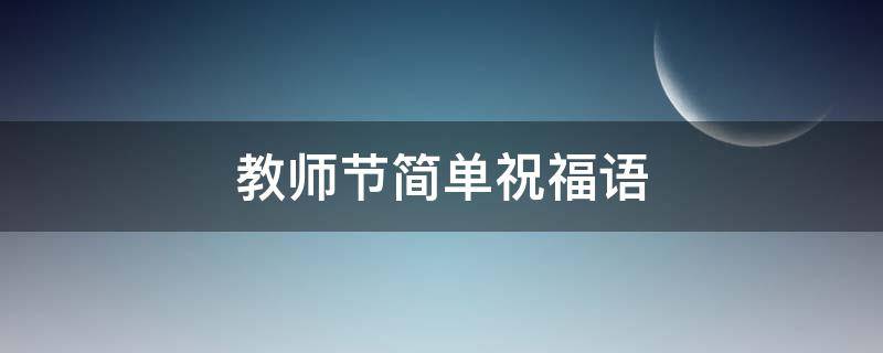 教师节简单祝福语（教师节简单祝福语小学生一年级）