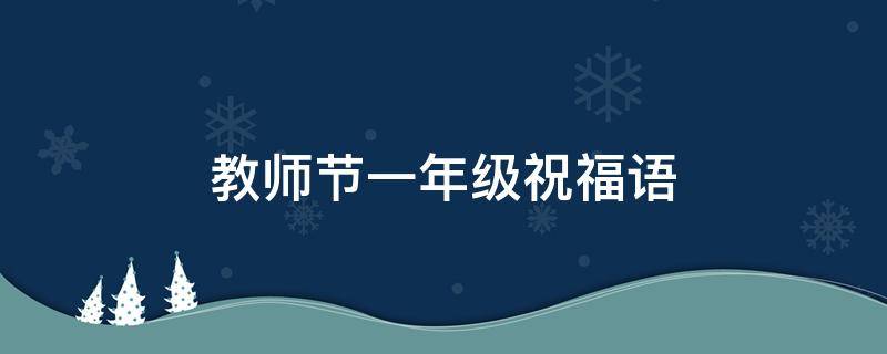 教师节一年级祝福语 教师节一年级祝福语简短一句话