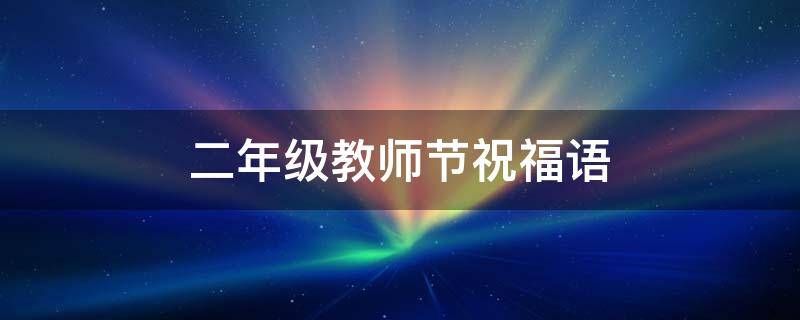 二年级教师节祝福语（二年级教师节祝福语简短优美）