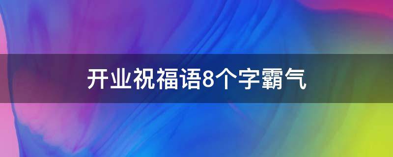 开业祝福语8个字霸气（新店开业祝福语8个字霸气）