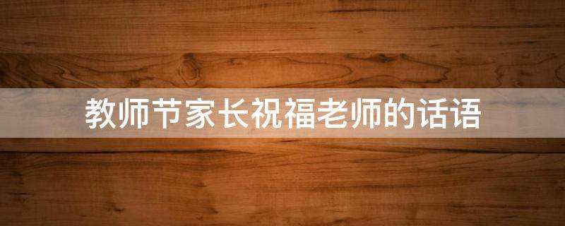 教师节家长祝福老师的话语 教师节家长祝福老师的话语20字