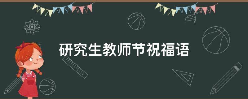 研究生教师节祝福语（研究生教师节祝福语名句）