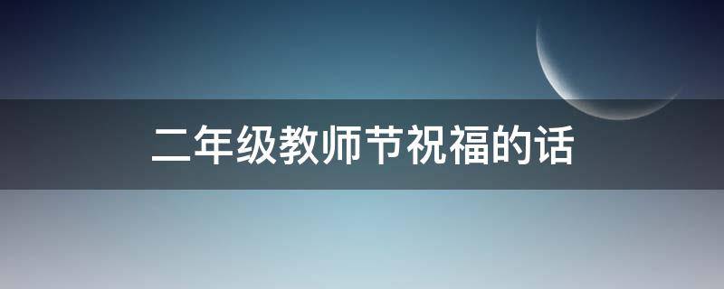 二年级教师节祝福的话 二年级教师节祝福的话怎么说