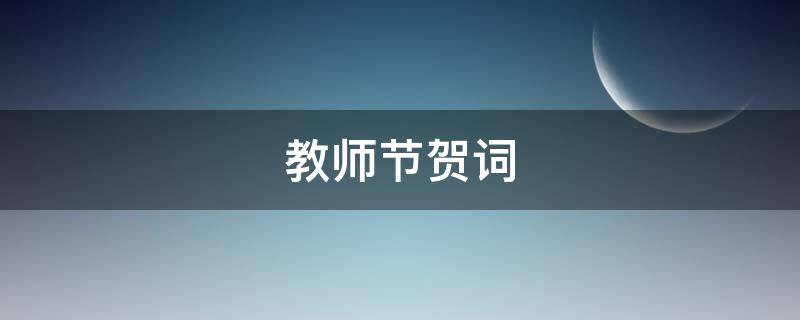 教师节贺词（教师节贺词祝福短文）