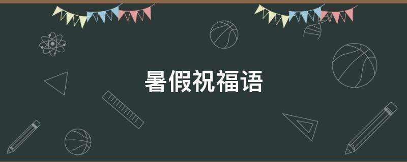 暑假祝福语 暑假祝福语简短4字句