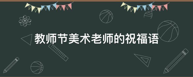 教师节美术老师的祝福语(教师节美术老师的祝福语简短)