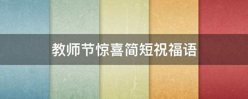 教师节惊喜简短祝福语 教师节惊喜简短祝福语怎么写