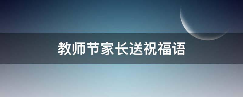 教师节家长送祝福语 教师节家长送祝福语简短