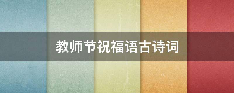 教师节祝福语古诗词（教师节祝福语古诗词8个字）