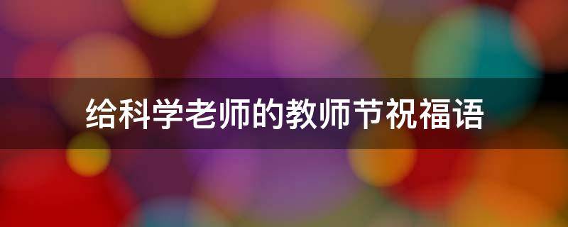 给科学老师的教师节祝福语（给科学老师的教师节祝福语搞笑）