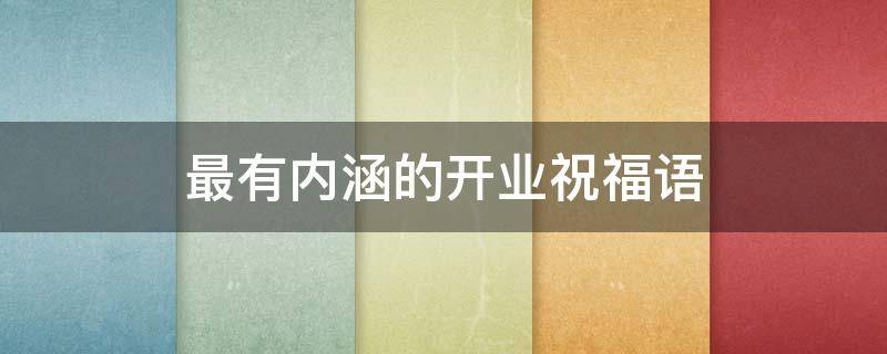 最有内涵的开业祝福语 最有内涵的开业祝福语文言文